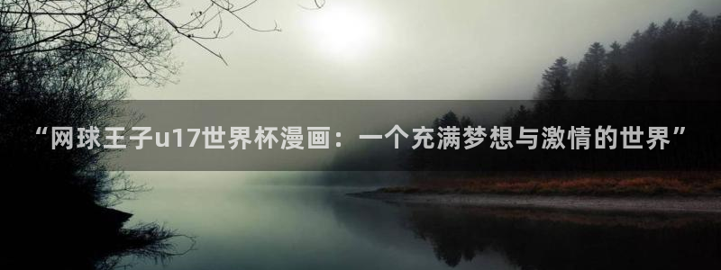 世界杯足球2026：“网球王子u17世界杯漫画：一个充满梦想与激情的世界”